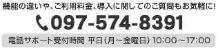 機能の違いや、ご利用料金、導入に関してのご質問もお気軽に！ 097-574-8391 電話サポート受付時間 平日(月～金曜日)10:00～17:00