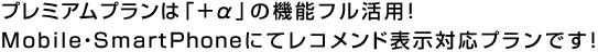 プレミアムプランは「＋α」の機能フル活用！Mobile・SmartPhoneにてレコメンド表示対応プランです！